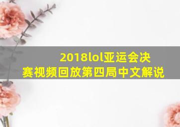 2018lol亚运会决赛视频回放第四局中文解说