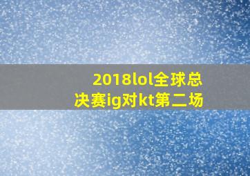 2018lol全球总决赛ig对kt第二场