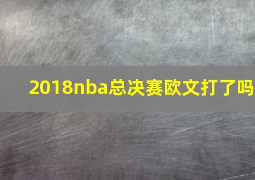 2018nba总决赛欧文打了吗