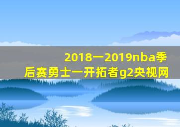 2018一2019nba季后赛勇士一开拓者g2央视网