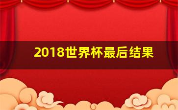 2018世界杯最后结果