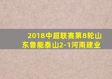 2018中超联赛第8轮山东鲁能泰山2-1河南建业