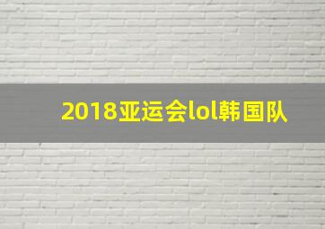 2018亚运会lol韩国队