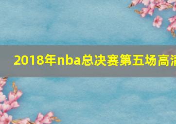 2018年nba总决赛第五场高清