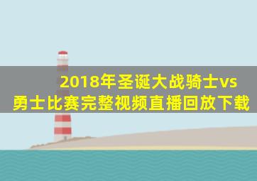 2018年圣诞大战骑士vs勇士比赛完整视频直播回放下载