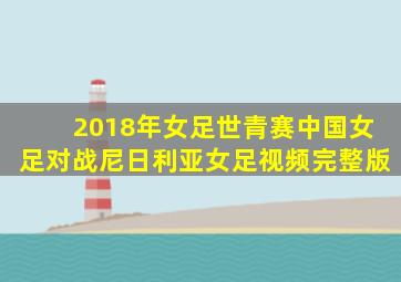 2018年女足世青赛中国女足对战尼日利亚女足视频完整版