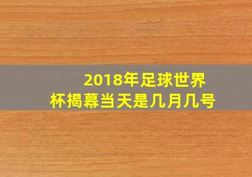 2018年足球世界杯揭幕当天是几月几号