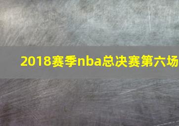 2018赛季nba总决赛第六场