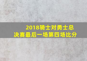 2018骑士对勇士总决赛最后一场第四场比分