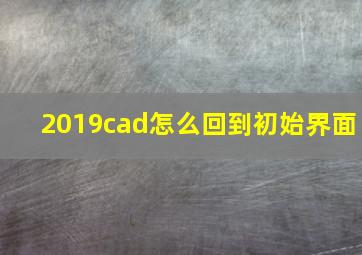 2019cad怎么回到初始界面