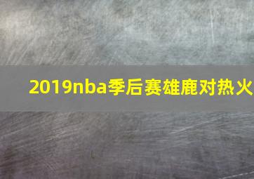 2019nba季后赛雄鹿对热火