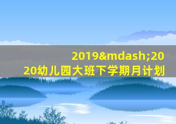 2019—2020幼儿园大班下学期月计划