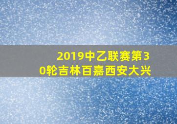 2019中乙联赛第30轮吉林百嘉西安大兴