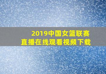 2019中国女篮联赛直播在线观看视频下载