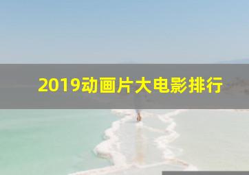 2019动画片大电影排行