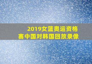 2019女篮奥运资格赛中国对韩国回放录像