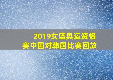 2019女篮奥运资格赛中国对韩国比赛回放