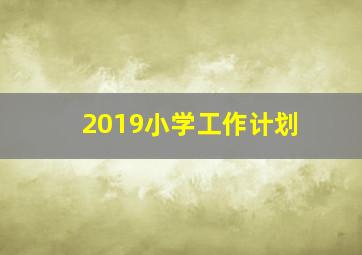 2019小学工作计划