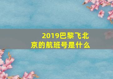 2019巴黎飞北京的航班号是什么