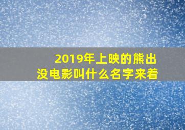 2019年上映的熊出没电影叫什么名字来着