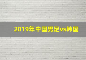 2019年中国男足vs韩国