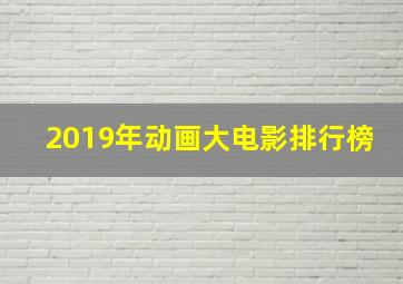 2019年动画大电影排行榜