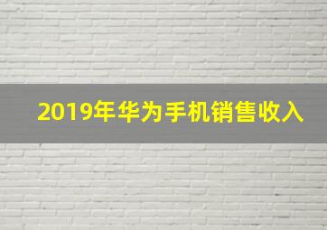 2019年华为手机销售收入