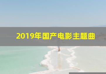 2019年国产电影主题曲