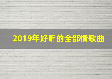 2019年好听的全部情歌曲