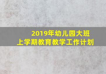 2019年幼儿园大班上学期教育教学工作计划