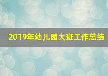 2019年幼儿园大班工作总结