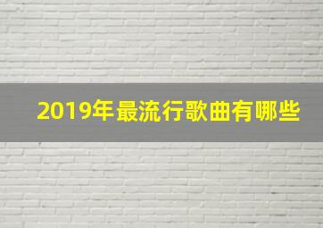 2019年最流行歌曲有哪些