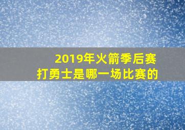 2019年火箭季后赛打勇士是哪一场比赛的