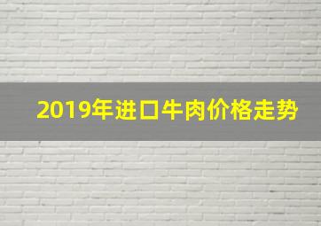 2019年进口牛肉价格走势