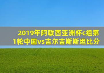 2019年阿联酋亚洲杯c组第1轮中国vs吉尔吉斯斯坦比分