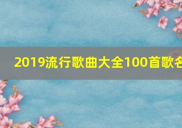 2019流行歌曲大全100首歌名