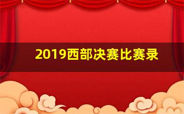 2019西部决赛比赛录