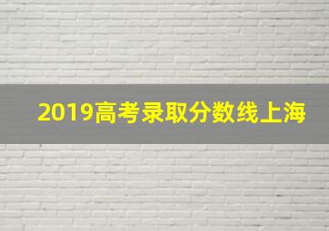 2019高考录取分数线上海