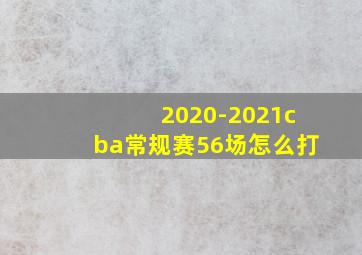 2020-2021cba常规赛56场怎么打