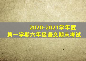 2020-2021学年度第一学期六年级语文期末考试