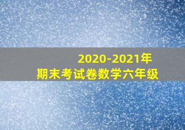 2020-2021年期末考试卷数学六年级