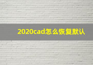 2020cad怎么恢复默认