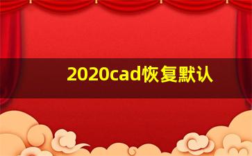 2020cad恢复默认