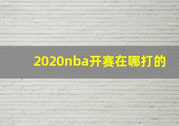 2020nba开赛在哪打的