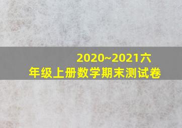 2020~2021六年级上册数学期末测试卷