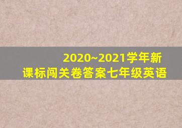 2020~2021学年新课标闯关卷答案七年级英语