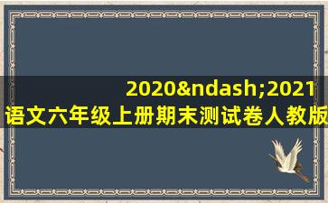 2020–2021语文六年级上册期末测试卷人教版