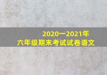 2020一2021年六年级期末考试试卷语文