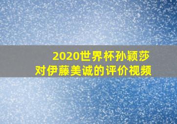 2020世界杯孙颖莎对伊藤美诚的评价视频