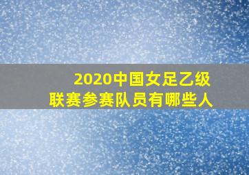 2020中国女足乙级联赛参赛队员有哪些人